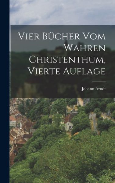 Cover for Johann Arndt · Vier Bücher Vom Wahren Christenthum, Vierte Auflage (Book) (2022)