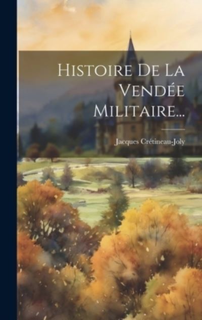 Cover for Jacques Crétineau-Joly · Histoire de la Vendée Militaire... (Book) (2023)