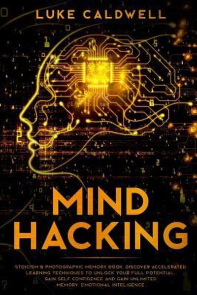 Mind Hacking :  : Stoicism & Photographic Memory book. Discover Accelerated Learning Techniques to Unlock your Full Potential. Gain Self Confidence and ... Inteligence - Luke Caldwell - Books - Independently Published - 9781094767260 - April 16, 2019