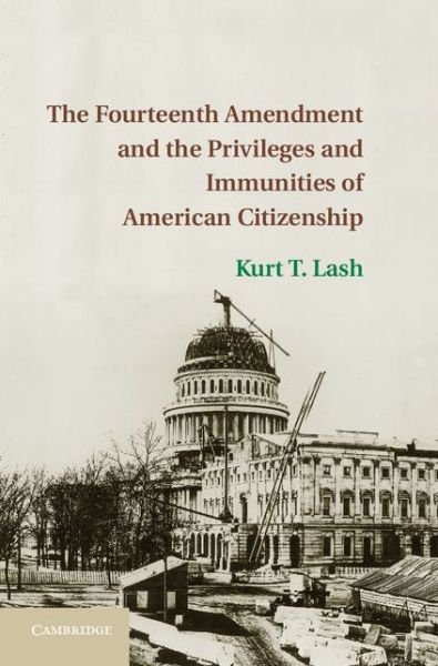 Cover for Lash, Kurt T. (University of Illinois) · The Fourteenth Amendment and the Privileges and Immunities of American Citizenship (Hardcover Book) (2014)