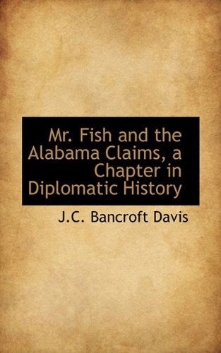 Cover for J C Bancroft Davis · Mr. Fish and the Alabama Claims, a Chapter in Diplomatic History (Hardcover Book) (2009)