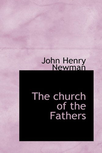 The Church of the Fathers - Cardinal John Henry Newman - Książki - BiblioLife - 9781116438260 - 11 listopada 2009