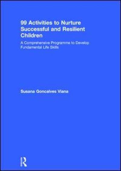 Cover for Susana Goncalves Viana · 99 Activities to Nurture Successful and Resilient Children: A Comprehensive Programme to Develop Fundamental Life Skills (Hardcover Book) (2017)