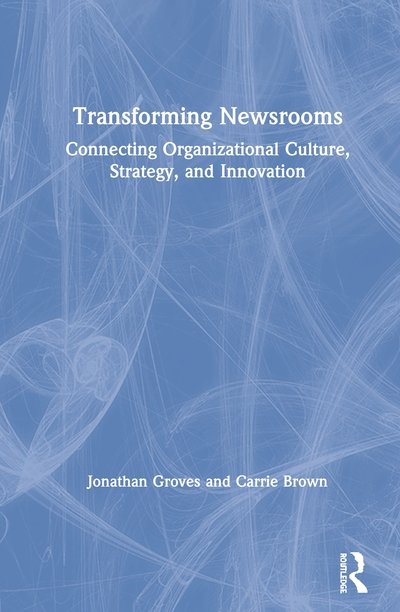 Cover for Groves, Jonathan (Drury University, USA) · Transforming Newsrooms: Connecting Organizational Culture, Strategy, and Innovation (Hardcover Book) (2020)