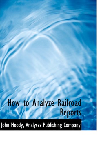 How to Analyze Railroad Reports - John Moody - Books - BiblioLife - 9781140226260 - April 6, 2010