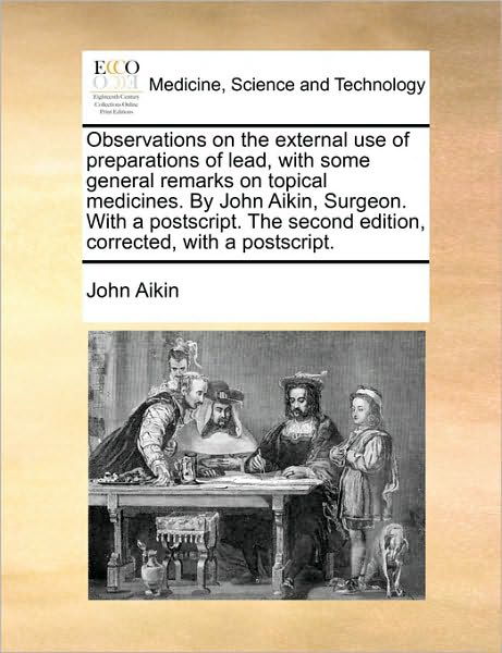 Cover for John Aikin · Observations on the External Use of Preparations of Lead, with Some General Remarks on Topical Medicines. by John Aikin, Surgeon. with a Postscript. T (Paperback Book) (2010)