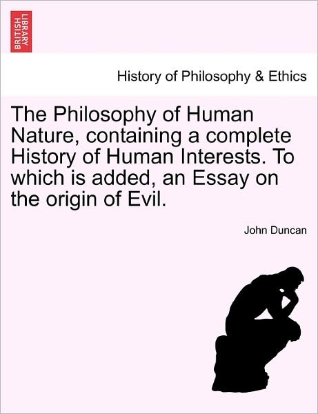 The Philosophy of Human Nature, Containing a Complete History of Human Interests. to Which is Added, an Essay on the Origin of Evil. - John Duncan - Boeken - British Library, Historical Print Editio - 9781241475260 - 1 maart 2011