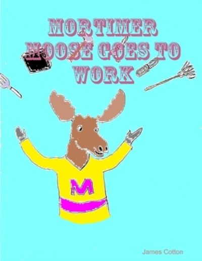 Mortimer Moose Goes To Work - James Cotton - Kirjat - Lulu.com - 9781300325260 - lauantai 20. lokakuuta 2012