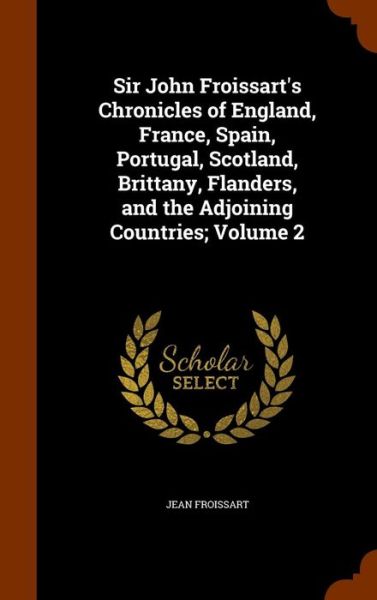 Cover for Jean Froissart · Sir John Froissart's Chronicles of England, France, Spain, Portugal, Scotland, Brittany, Flanders, and the Adjoining Countries; Volume 2 (Hardcover Book) (2015)