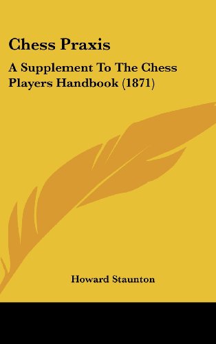 Chess Praxis: a Supplement to the Chess Players Handbook (1871) - Howard Staunton - Books - Kessinger Publishing, LLC - 9781437016260 - August 18, 2008