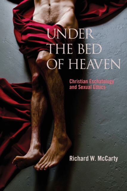 Cover for Richard W. McCarty · Under the Bed of Heaven: Christian Eschatology and Sexual Ethics (Paperback Book) (2022)