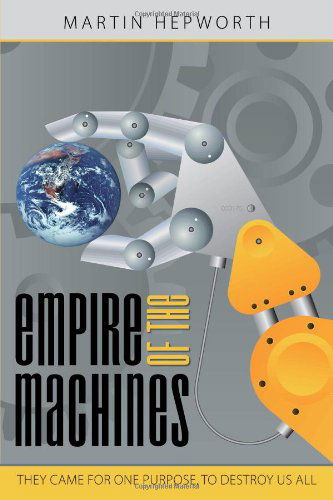 Empire of the Machines: They Came for One Purpose, to Destroy Us All - Martin Hepworth - Books - AuthorHouse - 9781449024260 - November 3, 2009