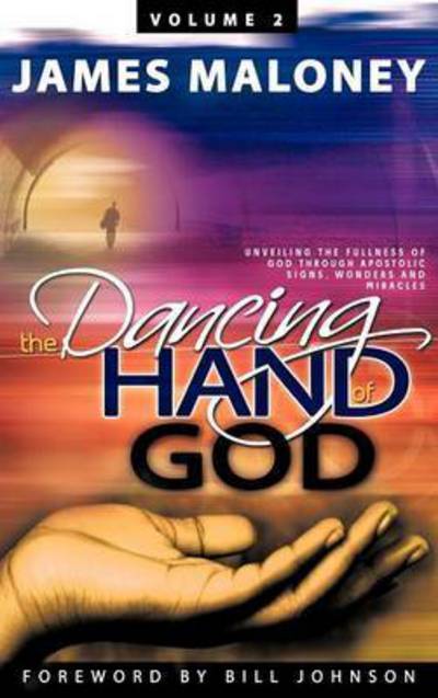 Cover for James Maloney · The Dancing Hand of God, Volume 2: Unveiling the Fullness of God Through Apostolic Signs, Wonders and Miracles (Hardcover Book) (2011)