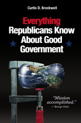 Cover for Curtis D. Brockwell · Everything Republicans Know About Good Government (Paperback Book) (2010)