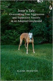 Jesse's Tale: Overcoming Fear Aggression and Separation Anxiety in an Adopted Greyhound: How to Care for and Train an Adopted Racing - Elaine Webster - Books - Createspace - 9781453715260 - July 18, 2010