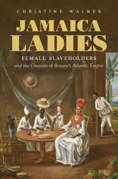 Cover for Christine Walker · Jamaica Ladies: Female Slaveholders and the Creation of Britain's Atlantic Empire - Published by the Omohundro Institute of Early American History and Culture and the University of North Carolina Press (Hardcover Book) (2020)