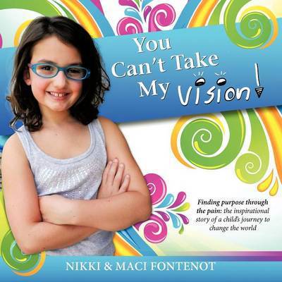 Cover for Nikki And Maci Fontenot · You Can't Take My Vision!: Finding Purpose Through the Pain: A Child's Journey to Change the World (Paperback Book) (2012)