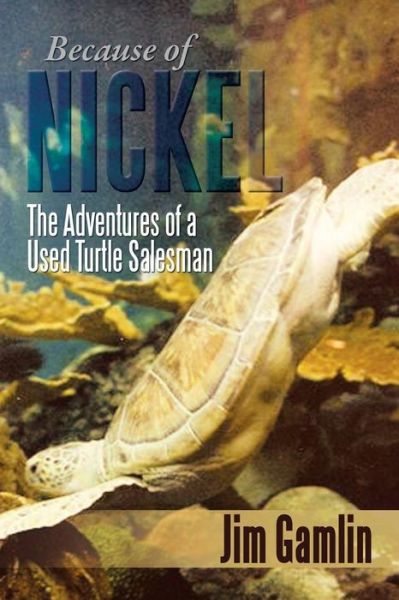 Cover for Jim Gamlin · Because of Nickel: the Adventures of a Used Turtle Salesman (Paperback Book) (2013)