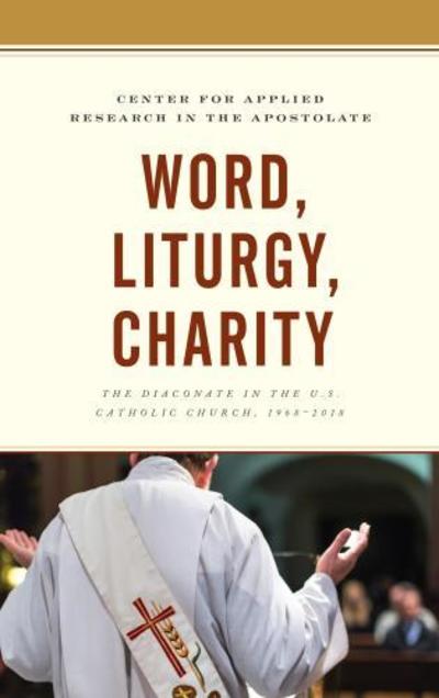 Cover for Center for Applied Research in the Apostolate · Word, Liturgy, Charity: The Diaconate in the U.S. Catholic Church, 1968–2018 (Hardcover Book) (2018)