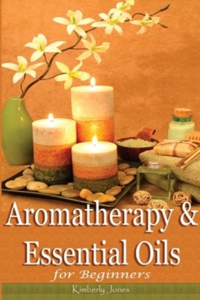 Cover for Kimberly Jones · Aromatherapy and Essential Oils for Beginners (Paperback Book) (2014)