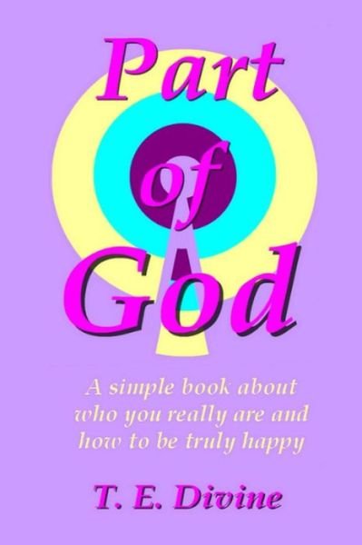 Cover for T E Divine · Part of God: a Simple Book About Who You Really Are, and How to Be Truly Happy (Paperback Bog) (2014)