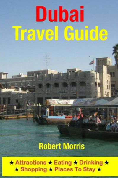 Dubai Travel Guide: Attractions, Eating, Drinking, Shopping & Places to Stay - Robert Morris - Boeken - Createspace - 9781511688260 - 12 april 2015