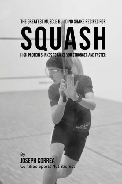 Correa (Certified Sports Nutritionist) · The Greatest Muscle Building Shake Recipes for Squash: High Protein Shakes to Make You Stronger and Faster (Paperback Book) (2015)