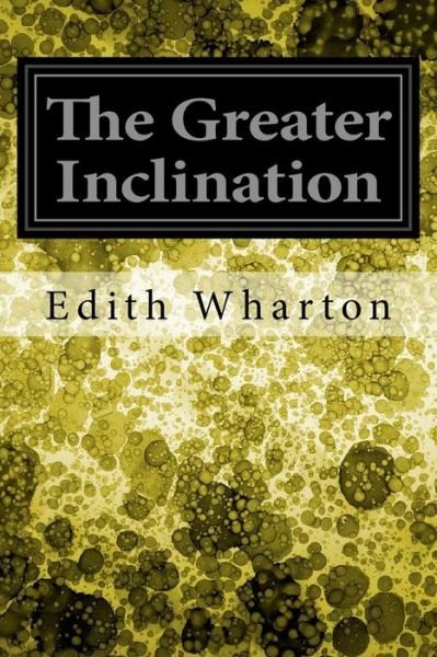The Greater Inclination - Edith Wharton - Livros - Createspace Independent Publishing Platf - 9781548615260 - 5 de julho de 2017