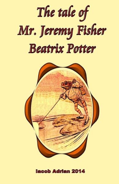 The tale of Mr. Jeremy Fisher Beatrix Potter - Iacob Adrian - Bøker - Createspace Independent Publishing Platf - 9781548871260 - 13. juli 2017