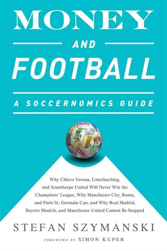 Cover for Stefan Szymanski · Money and Football: A Soccernomics Guide (INTL ed): Why Chievo Verona, Unterhaching, and Scunthorpe United Will Never Win the Champions League, Why Manchester City, Roma, and Paris St. Germain Can, and Why Real Madrid, Bayern Munich, and Manchester United (Taschenbuch) [Intl edition] (2015)