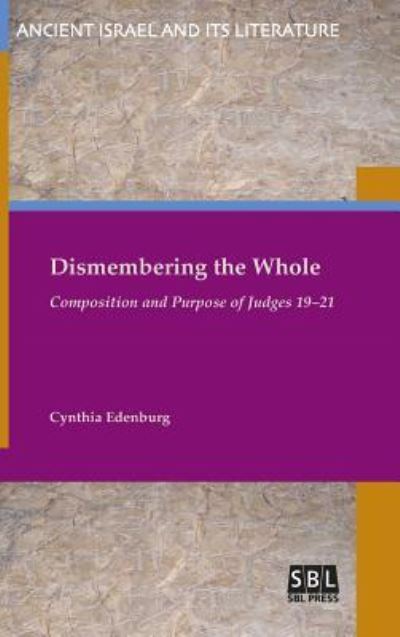 Cover for Cynthia Edenburg · Dismembering the Whole: Composition and Purpose of Judges 19-21 - Ancient Israel and Its Literature (Hardcover Book) (2016)