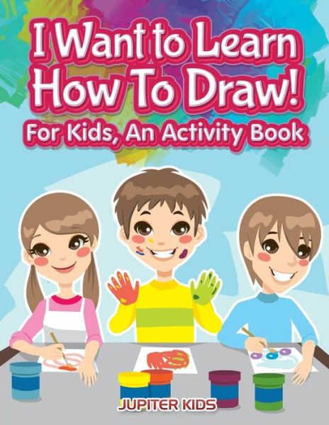 Cover for Jupiter Kids · I Want to Learn How To Draw! For Kids, an Activity and Activity Book (Paperback Book) (2017)