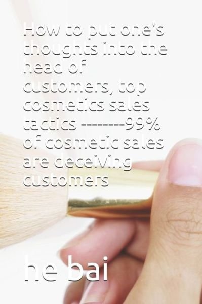 How to put one's thoughts into the head of customers, top cosmetics sales tactics --------99% of cosmetic sales are deceiving customers - He Bai - Books - Independently Published - 9781697850260 - October 6, 2019
