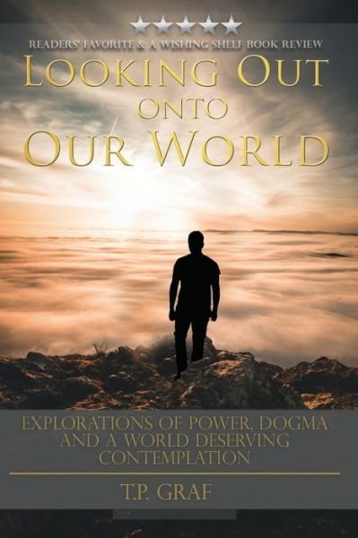 Cover for T P Graf · Looking Out onto Our World: Explorations of Power, Dogma and a World Deserving Contemplation (Paperback Bog) (2020)
