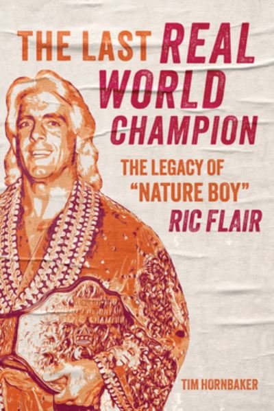 Cover for Tim Hornbaker · The Last Real World Champion: The Legend of 'Nature Boy' Ric Flair (Paperback Bog) (2023)
