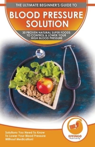 Cover for Ethan Daniel · Blood Pressure Solution: The Ultimate Beginner's 30 Proven Natural Super Foods To Control &amp; Lower Your High Blood Pressure - Solutions You Need To Know To Lower Your Blood Pressure Without Medication! (Paperback Bog) (2020)