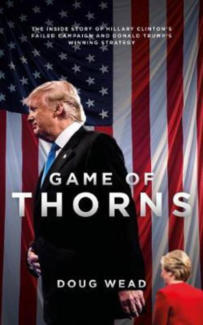 Cover for Doug Wead · Game of Thorns: The Inside Story of Hillary Clinton's Failed Campaign and Donald Trump's Winning Strategy (Paperback Book) (2017)