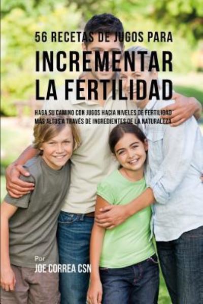 Cover for Joe Correa CSN · 56 Recetas de Jugos Para Incrementar La Fertilidad (Paperback Book) (2018)