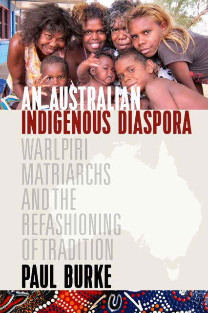 Cover for Paul Burke · An Australian Indigenous Diaspora: Warlpiri Matriarchs and the Refashioning of Tradition (Paperback Book) (2023)