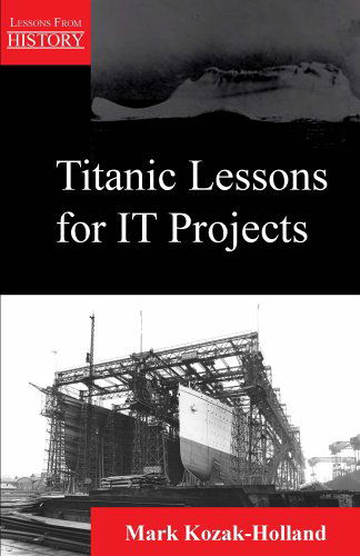 Titanic Lessons for It Projects (Lessons from History) - Mark Kozak-holland - Livros - Multi-Media Publications Inc. - 9781895186260 - 21 de setembro de 2005