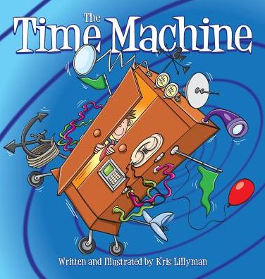 Cover for Kris Lillyman · The Time Machine (Hard Cover): Hop on Board to Visit History in the Making! (Hardcover Book) (2015)