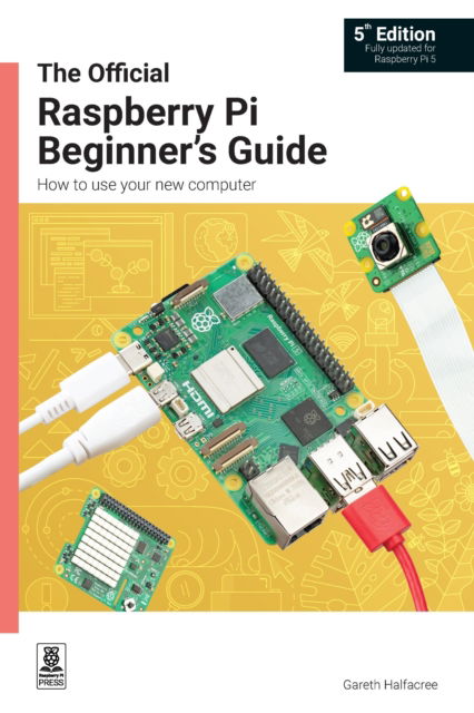 The Official Raspberry Pi Beginner's Guide: How to use your new computer - Gareth Halfacree - Kirjat - Raspberry Pi Press - 9781912047260 - tiistai 31. lokakuuta 2023