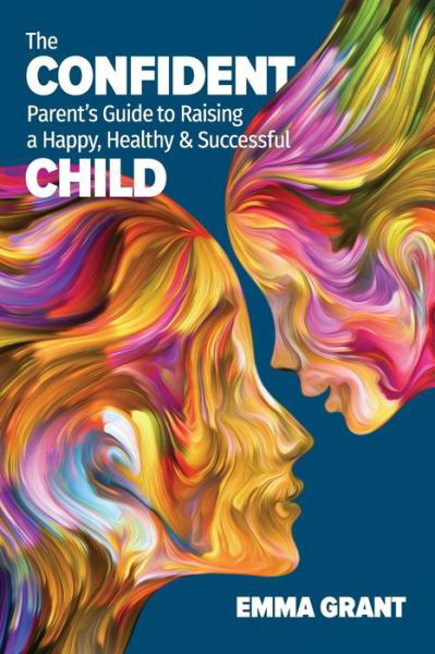 Cover for Emma Grant · The Confident Parent's Guide to Raising a Happy, Healthy &amp; Successful Child (Paperback Book) (2020)