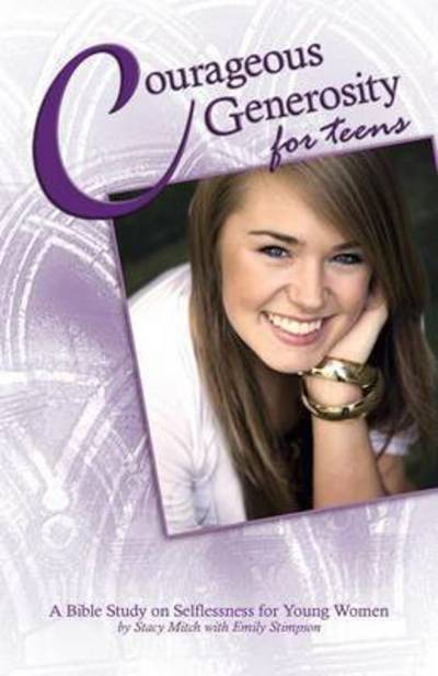 Courageous Generosity for Teens: A Bible Study on Selflessness for Young Women - Stacy Mitch - Books - Emmaus Road Publishing - 9781941447260 - May 21, 2015