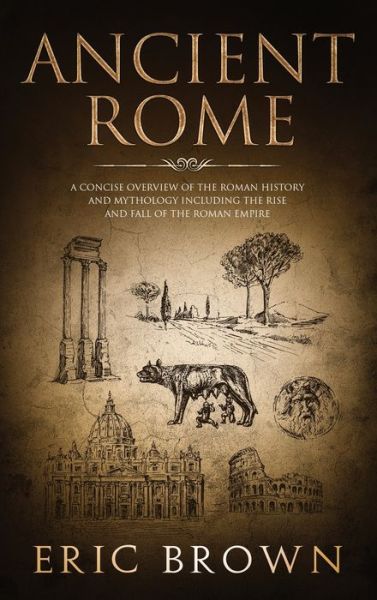 Cover for Eric Brown · Ancient Rome: A Concise Overview of the Roman History and Mythology Including the Rise and Fall of the Roman Empire - Ancient History (Inbunden Bok) (2019)