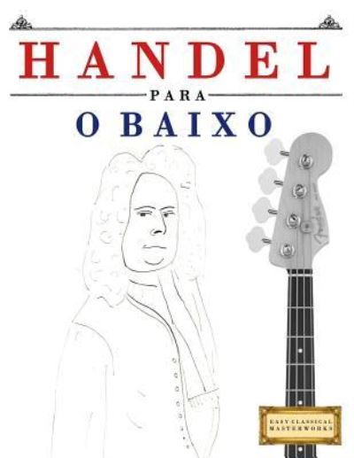 Handel para o Baixo - Easy Classical Masterworks - Kirjat - Createspace Independent Publishing Platf - 9781979550260 - perjantai 12. tammikuuta 2018