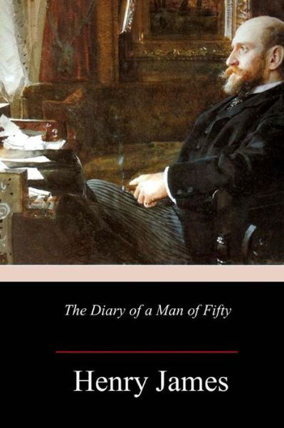The Diary of a Man of Fifty - Henry James - Books - CreateSpace Independent Publishing Platf - 9781984187260 - January 26, 2018