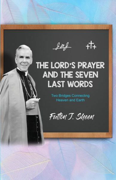 The Lord's Prayer and The Seven Last Words: Two Bridges Connecting Heaven and Earth - Fulton J Sheen - Books - Bishop Sheen Today - 9781998229260 - November 22, 2023