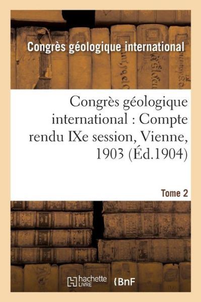 Congres Geologique International: Compte Rendu Ixe Session, Vienne, 1903. Tome 2 - Congres Geologique - Boeken - Hachette Livre - BNF - 9782011299260 - 1 december 2016