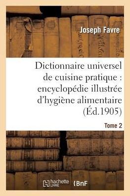 Cover for Favre-j · Dictionnaire Universel De Cuisine Pratique: Encyclopedie Illustree D Hygiene Alimentaire. T. 2 (Paperback Book) [French edition] (2013)